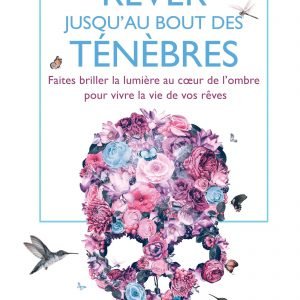 Rêver jusqu’au bout des ténèbres – Faites briller la lumière au coeur de l’ombre pour vivre la vie de vos rêves